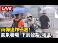 【直播完整版】雨彈連炸一週！氣象署曝「下到發紫」地區