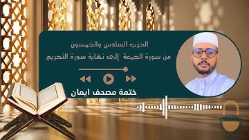 ختمة مصحف إيمان: ( الحزب السادس والخمسون: من سورة الجمعة إلى نهاية سورة التحريم)