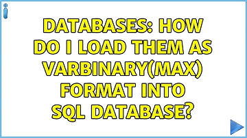 Databases: How do I load them as varbinary(MAX) format into SQL Database?