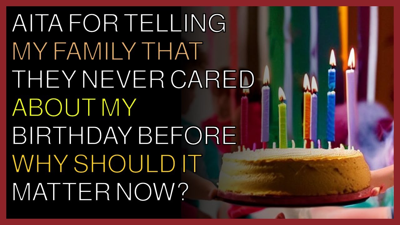 AITA for telling my family that they never cared about my birthday