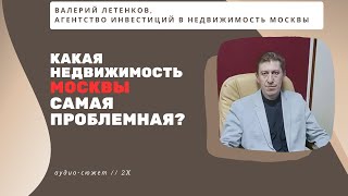 Валерий ЛЕТЕНКОВ: какая недвижимость в Москве самая проблемная при продаже? #2024
