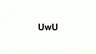 How to Pronounce UwU
