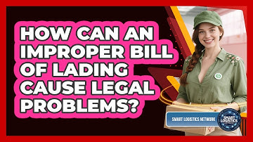 How Can An Improper Bill Of Lading Cause Legal Problems? - Smart Logistics Network