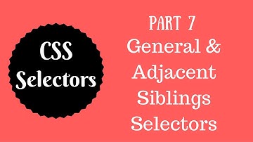 CSS Selectors Tutorial (Part 7) - General & Adjacent Siblings Selector