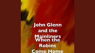 Video thumbnail of "John Glenn and the Mainliners - When the Robins Come Home"