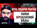 ПРОТОИЕРЕЙ АНДРЕЙ ТКАЧЕВ: ТАЙНА КРЕЩЕНСКОЙ ВОДЫ