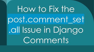 How to Fix the post.comment_set.all Issue in Django Comments