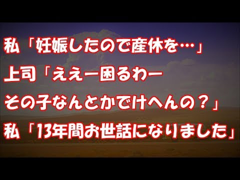 私「妊娠したので産休を…」上司「ええー困るわーその子なんとかでけへんの？」私「13年間お世話になりました」