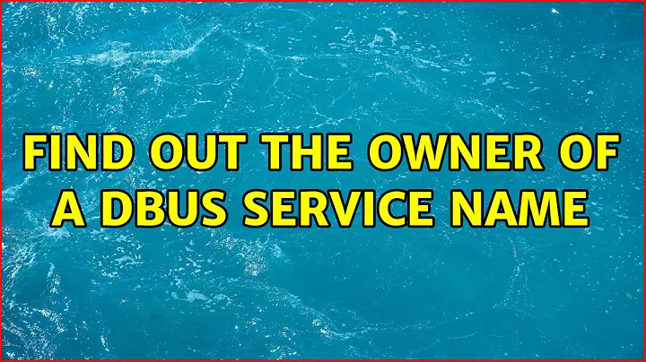 Find out the owner of a DBus service name (2 Solutions!!)