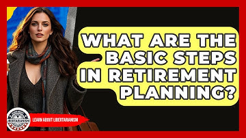 What Are The Basic Steps In Retirement Planning? - Learn About Libertarianism