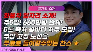 주5일 !! 660만원 완제!! 5톤 축차 윙바디 차주 모집!! 쿠팡 고정 노선을 무료로 들어갈수있는 찬스!!!!