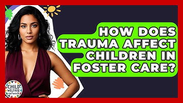 How Does Trauma Affect Children In Foster Care? - Child Welfare Network