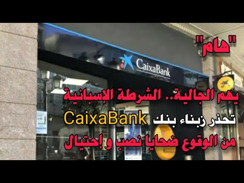 يهم الجالية ..الشرطة الوطنية الإسبانية تحذر زبناء بنك CaixaBank من الوقوع ضحايا نصب و إحتيال..