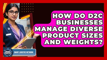 How Do D2C Businesses Manage Diverse Product Sizes And Weights? - Smart Logistics Network