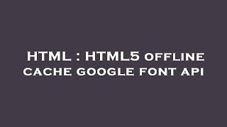HTML : HTML5 offline cache google font api