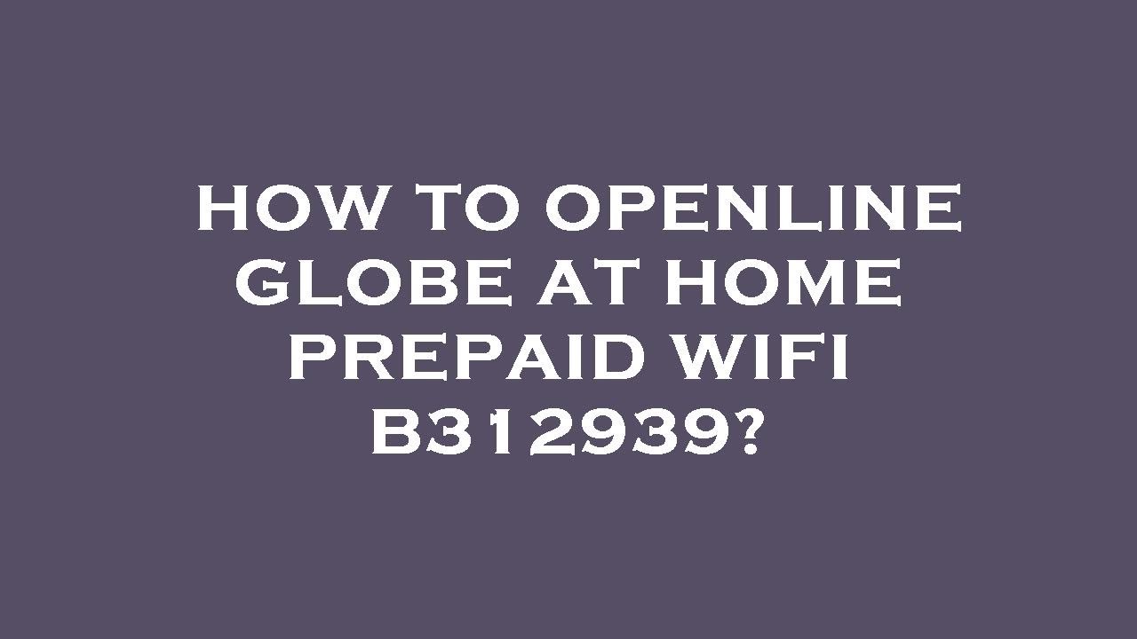 How to openline globe at home prepaid wifi b312939? - YouTube