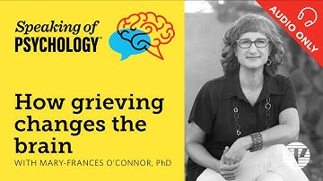 How grieving changes the brain, with Mary Frances O’Connor, PhD | Speaking of Psychology