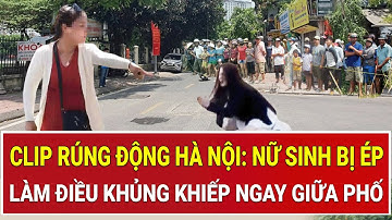 Bản tin thời sự: Clip rúng động Hà Nội: Nữ sinh bị ép làm điều khủng khiếp ngay giữa phố