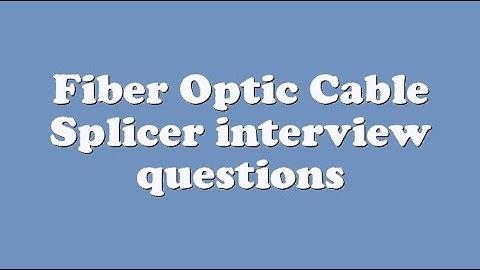 Fiber Optic Cable Splicer interview questions