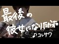 最後の彼女になりたかった/コレサワ(cover)