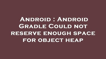 Android : Android Gradle Could not reserve enough space for object heap