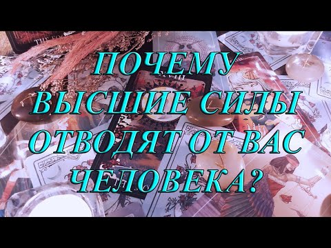 ПОЧЕМУ ВЫСШИЕ СИЛЫ ОТВОДЯТ ОТ ВАС ЧЕЛОВЕКА?