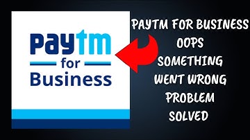 How To Solve Paytm for Business App "Oops Something Went Wrong Please Try Again Later" Problem