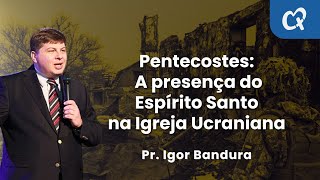 Pentecostes: A presença do Espírito Santo na Igreja Ucraniana. - Pr. Igor Bandura