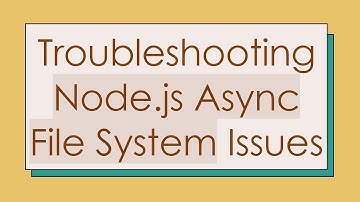 Troubleshooting Node.js Async File System Issues
