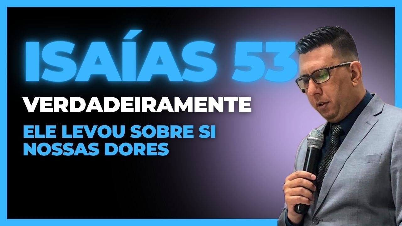ISAÍAS 53 | VERDADEIRAMENTE ELE LEVOU SOBRE SI NOSSAS DORES