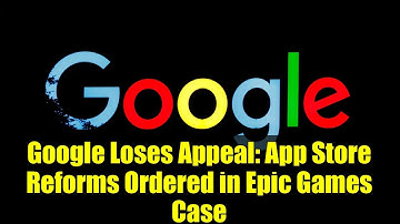 Google Loses Appeal: App Store Reforms Ordered in Epic Games Case