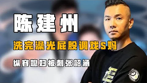 “疯癫至极”陈建州：洗完澡裸体调戏s妈，纵容媳妇被刺张韶涵?【风云人物志】 - 天天要闻
