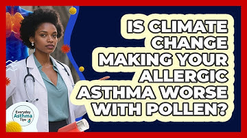 Is Climate Change Making Your Allergic Asthma Worse With Pollen? - Everyday Asthma Tips