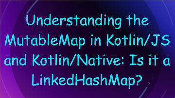 Understanding the MutableMap in Kotlin/JS and Kotlin/Native: Is it a LinkedHashMap?