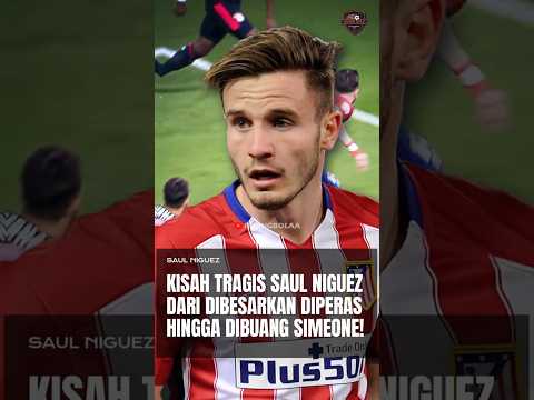 Kisah Tragis Saul Niguez, Dari Dibesarkan, Diperas Hingga Dibuang Simeone!