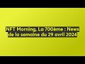 Nft morning la 700me  news de la semaine du 29 avril 2024