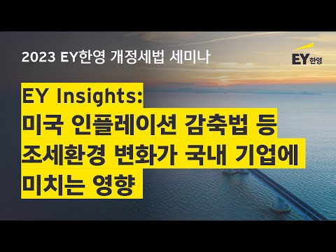 2023 EY한영 개정세법 세미나 미국 인플레이션 감축법 등 조세환경 변화가 국내 기업에 미치는 영향 