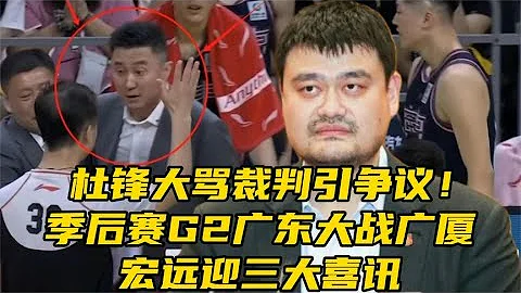 杜锋大骂裁判吃T引争议！季后赛G2广东大战广厦，宏远迎来3大喜讯 - 天天要闻