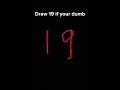 Draw 19 if ur dumb (╥﹏╥)