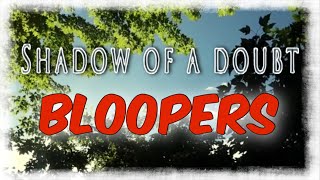 “Shadow of a Doubt” project BLOOPERS