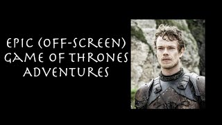 Epic (Off-Screen) Game of Thrones Adventures