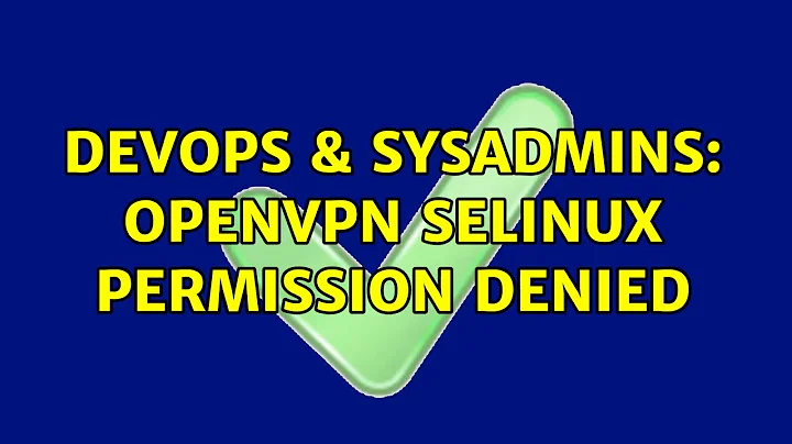 DevOps & SysAdmins: OpenVPN SELinux Permission Denied (2 Solutions!!)