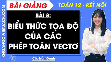Toán 12 Bài 8: Biểu thức toạ độ của các phép toán vectơ | Kết nối tri thức (DỄ HIỂU NHẤT)
