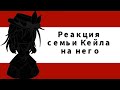 ×Реакция семьи Кейла на него+??? (ясгу)×2/?