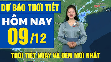 Dự báo thời tiết hôm nay mới nhất ngày 9/12 | Dự báo thời tiết 3 ngày tới