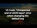 VS Code: "Unexpected end of JSON input" error when changing the default org