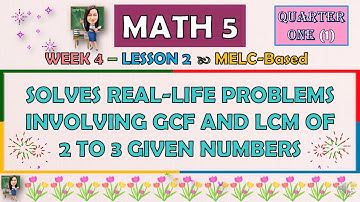 MATH 5 || QUARTER 1 WEEK 4 | SOLVES REAL-LIFE PROBLEMS INVOLVING GCF AND LCM OF 2 - 3 NUMBERS | MELC