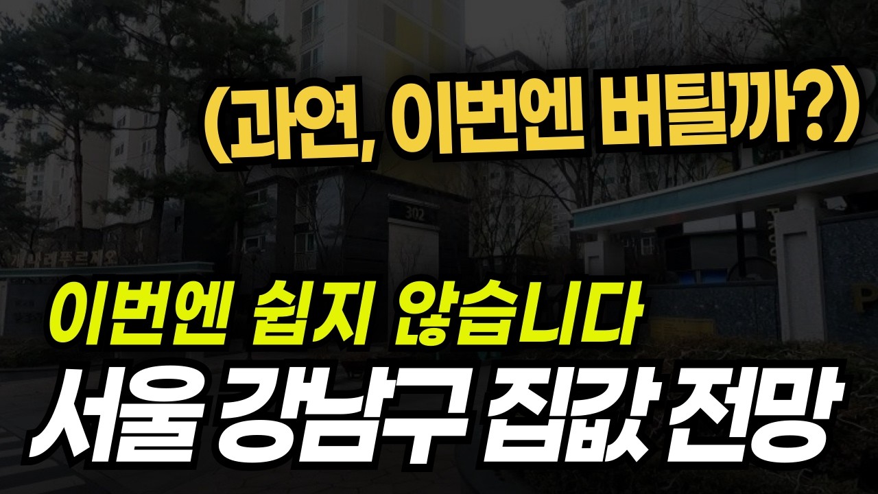 🟩 서울 강남아파트 집값전망 “지금은 선별 구간 입니다”