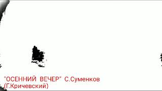 &quot;Осенний вечер&quot; С.Суменков текст Г.Кричевский