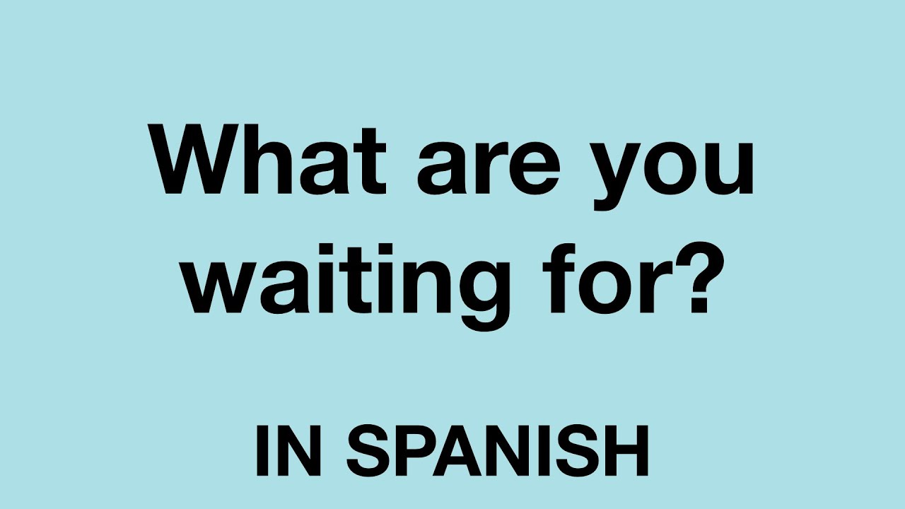 How To Say (What are you waiting for?) In Spanish 